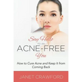 Say Hello to an Acne-Free You: How to Cure Acne and Keep It from Coming Back