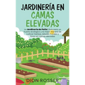 Jardinería en camas elevadas: La jardinería de patio: Guía para un huerto ecológico y la mejor manera de cultivar hierbas, árboles frutales y flores e
