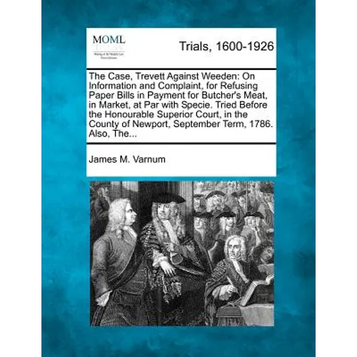 The Case, Trevett Against Weeden: On Information and Complaint, for Refusing Paper Bills in Payment for Butcher's Meat, in Market, at Par with Specie.