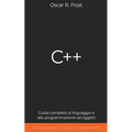 C++: Guida Completa al Linguaggio e alla Programmazione ad Oggetti. Contiene Esempi di Codice ed Esercizi Pratici