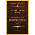 Letters Of Love And Labor: A Series Of Weekly Letters Addressed And Delivered To The Workingmen Of The Acme Sucker Rod Company (1900)