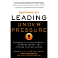 Executivehealth.Com's Leading Under Pressure: Strategies to Avoid Burnout, Increase Energy, and Improve Your Well-Being