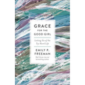 Grace for the Good Girl: Letting Go of the Try-Hard Life