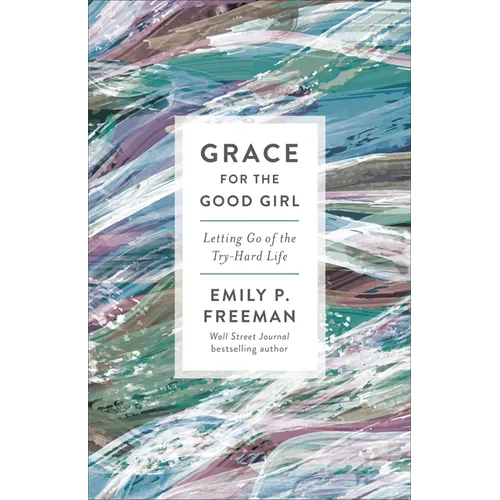 Grace for the Good Girl: Letting Go of the Try-Hard Life