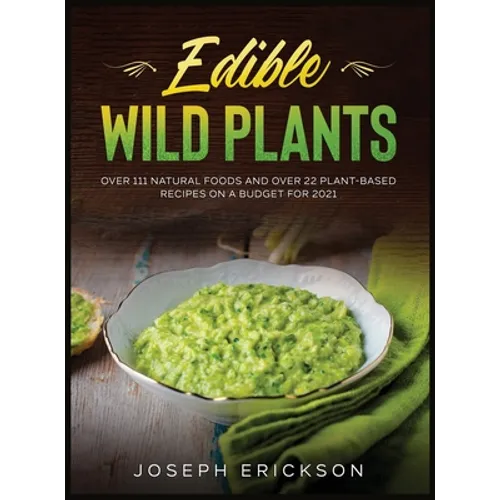 Edible Wild Plants: Over 111 Natural Foods and Over 22 Plant- Based Recipes On A Budget For 2021