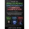 How To Analyze People, Dark Psychology And Forbidden Manipulation: Learn How To Speed Read People And Influence Anyone's Mind Using Advanced Persuasio