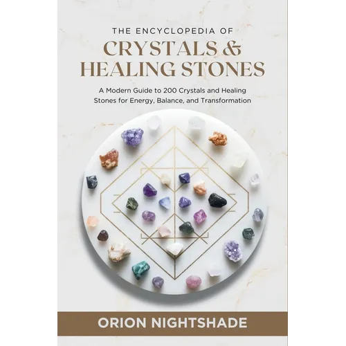The Encyclopedia of Crystals and Healing Stones: A Modern Guide to 200 Crystals and Healing Stones for Energy, Balance, and Transformation