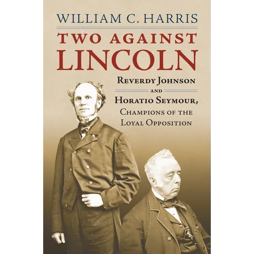 Two Against Lincoln: Reverdy Johnson and Horatio Seymour, Champions of the Loyal Opposition