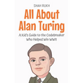 All About Alan Turing: A Kid's Guide to the Codebreaker Who Helped Win WWII