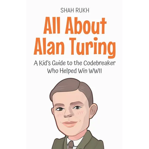 All About Alan Turing: A Kid's Guide to the Codebreaker Who Helped Win WWII