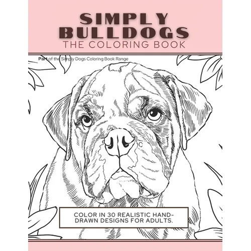 Simply Bulldogs: The Coloring Book: Color In 30 Realistic Hand-Drawn Designs For Adults. A creative and fun book for yourself and gift