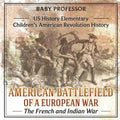 American Battlefield of a European War The French and Indian War - US History Elementary Children's American Revolution History