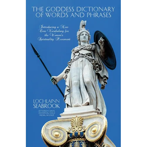 The Goddess Dictionary of Words and Phrases: Introducing a New Core Vocabulary for the Women's Spirituality Movement
