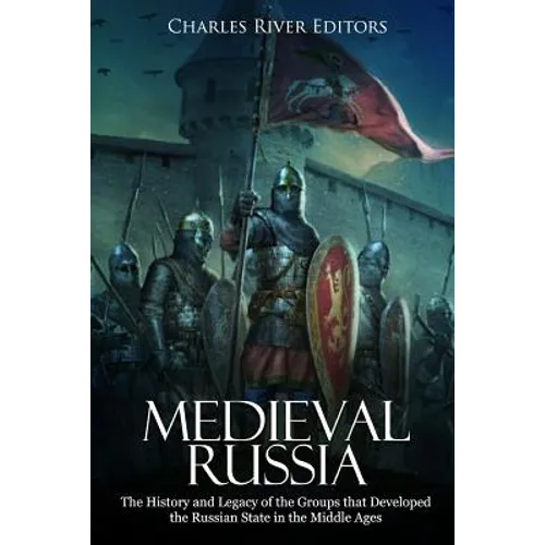 Medieval Russia: The History and Legacy of the Groups that Developed the Russian State in the Middle Ages