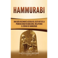 Hammurabi: Una guía fascinante acerca del sexto rey de la primera dinastía babilonia, incluyendo el Código de Hammurabi