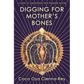 Digging for Mother's Bones: a guide to unearthing true feminine nature