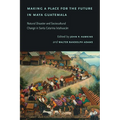 Making a Place for the Future in Maya Guatemala: Natural Disaster and Sociocultural Change in Santa Catarina Ixtahuacán