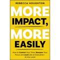 More Impact, More Easily: How to Control Your Time, Sharpen Your Focus and Lead Like an Executive � At Any Level