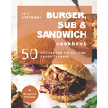 The Ultimate Burger, Sub & Sandwich Cookbook: 50 Recipes for the All-Time Favorite Snack