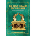 The Bible In Names Truth Decoded: The Name Code Reveals The Hidden Truth For Spiritual And Physical Transformation
