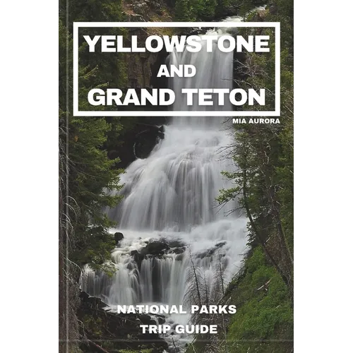 Yellowstone and Grand Teton National Parks Trip Guide: Embark on the Ultimate Journey through America's Majestic Wilderness: Exclusive Insider Tips, H