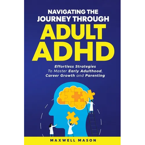 Navigating The Journey Through Adult ADHD: Effortless Strategies to Master Early Adulthood, Career Growth and Parenting
