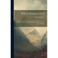 Westward ho!: Or the Voyages of Sir Amyas Leigh, knt. of Burrough, in the County of Devon, in the Reign of Her Most Glorious Majesty Queen Elizabeth