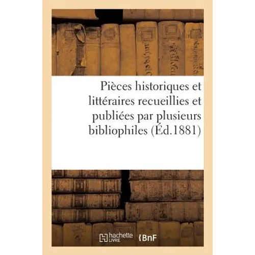 Pièces Historiques Et Littéraires Recueillies Et Publiées Par Plusieurs Bibliophiles