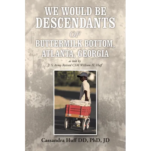 We Would Be Descendants of Buttermilk Bottom, Atlanta, Georgia: As Told by U.S. Army Retired Csm William Huff