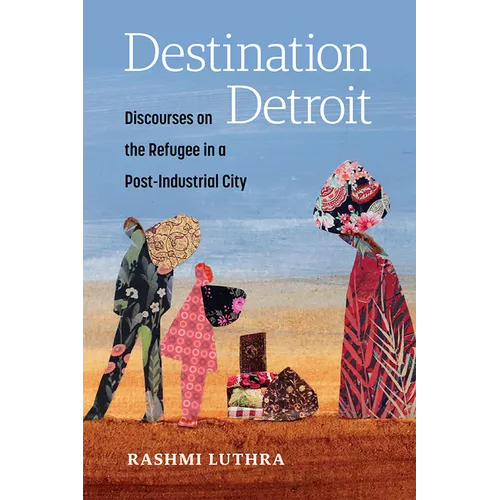 Destination Detroit: Discourses on the Refugee in a Post-Industrial City