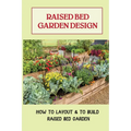 Raised Bed Garden Design: How To Layout & To Build Raised Bed Garden: And The Secrets To Getting The Best Soil
