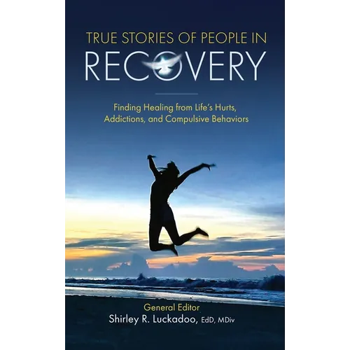 True Stories of People in Recovery: Finding Healing from Life's Hurts, Addictions, and Compulsive Behaviors