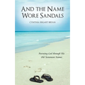 And the Name Wore Sandals: Pursuing God Through His Old Testament Names