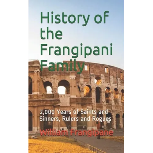 History of the Frangipani Family: 2,000 Years of Saints and Sinners, Rulers and Rogues
