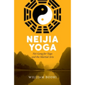 Neijia Yoga: Nei Gong for Yoga and the Martial Arts