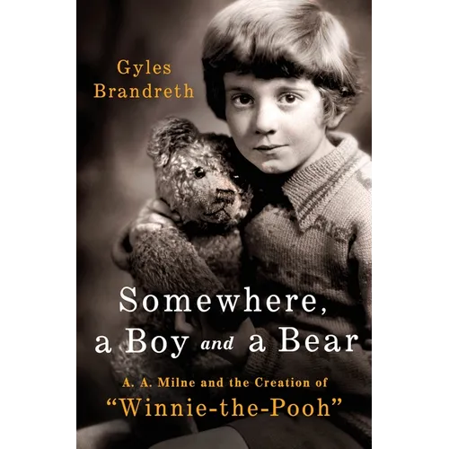 Somewhere, a Boy and a Bear: A. A. Milne and the Creation of Winnie-The-Pooh
