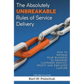 The Absolutely Unbreakable Rules of Service Delivery: How to Manage Your Business to Maximize Customer Service, Profit, and Employee Culture