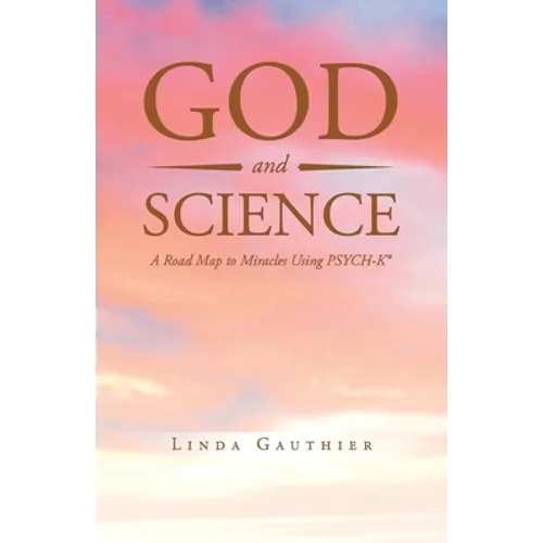 God and Science: A Road Map to Miracles Using Psych-K