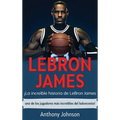 LeBron James: ¡La increíble historia de LeBron James - uno de los jugadores más increíbles del baloncesto!