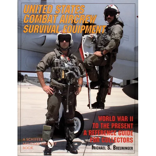 United States Combat Aircrew Survival Equipment World War II to the Present: A Reference Guide for Collectors
