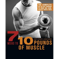 7 Weeks to 10 Pounds of Muscle: The Complete Day-By-Day Program to Pack on Lean, Healthy Muscle Mass