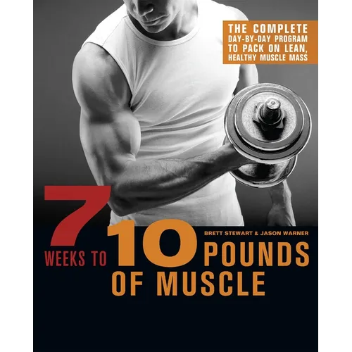 7 Weeks to 10 Pounds of Muscle: The Complete Day-By-Day Program to Pack on Lean, Healthy Muscle Mass