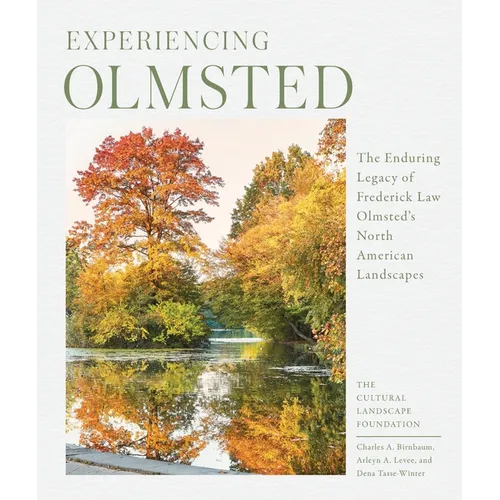 Experiencing Olmsted: The Enduring Legacy of Frederick Law Olmsted's North American Landscapes - Hardcover