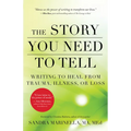 The Story You Need to Tell: Writing to Heal from Trauma, Illness, or Loss