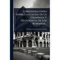 Consideraciones Sobre Las Causas De La Grandeza Y Decadencia De Los Romanos...