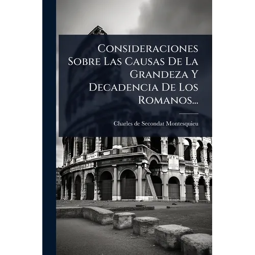 Consideraciones Sobre Las Causas De La Grandeza Y Decadencia De Los Romanos...