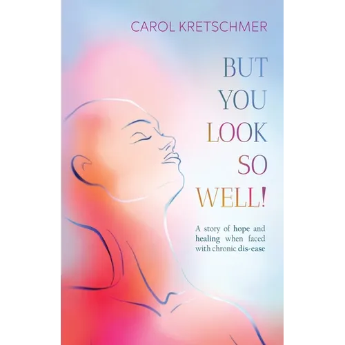 But You Look So Well: A Story of Hope and Healing when Faced with Chronic Dis-ease