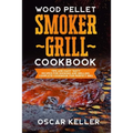 Wood Pellet Smoker Grill Cookbook: Tips and Many Tasty Recipes For Smoking and Grilling - Complete Cookbook For Perfect BBQ