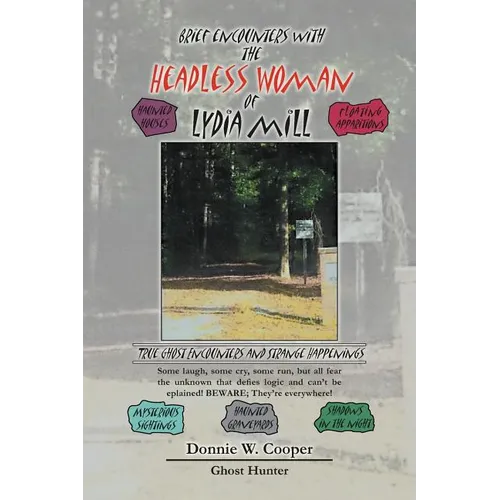 Brief Encounters with the Headless Woman of Lydia Mill: True Ghost Encounters and Strange Happenings
