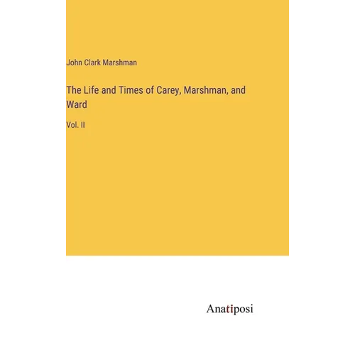 The Life and Times of Carey, Marshman, and Ward: Vol. II
